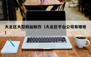 防城港大足区大型网站制作（大足区平台公司有哪些）