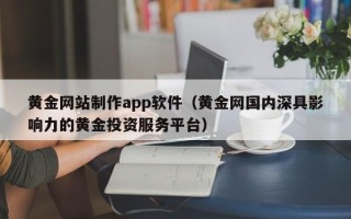 防城港黄金网站制作app软件（黄金网国内深具影响力的黄金投资服务平台）