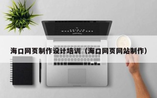 防城港海口网页制作设计培训（海口网页网站制作）