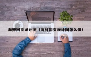 防城港海鲜网页设计图（海鲜网页设计图怎么做）