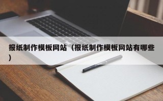 防城港报纸制作模板网站（报纸制作模板网站有哪些）