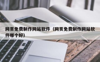 防城港网页免费制作网站软件（网页免费制作网站软件哪个好）