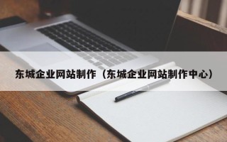防城港东城企业网站制作（东城企业网站制作中心）