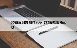 防城港35图库网站制作app（35图库旧版jpg）