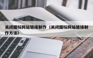 防城港关闭图标网站链接制作（关闭图标网站链接制作方法）