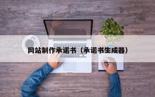 防城港网站制作承诺书（承诺书生成器）