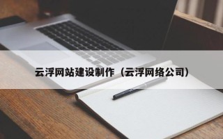 防城港云浮网站建设制作（云浮网络公司）