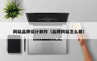 防城港网站品牌设计制作（品牌网站怎么做）