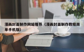 防城港漫画封面制作网站推荐（漫画封面制作教程简单手机版）